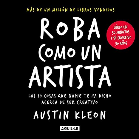 Roba como un artista: Las 10 cosas que nadie te ha dicho acerca de ser creativo (Inspiración y creatividad)